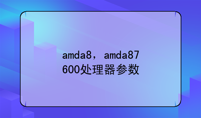 amda8，amda87600处理器参数