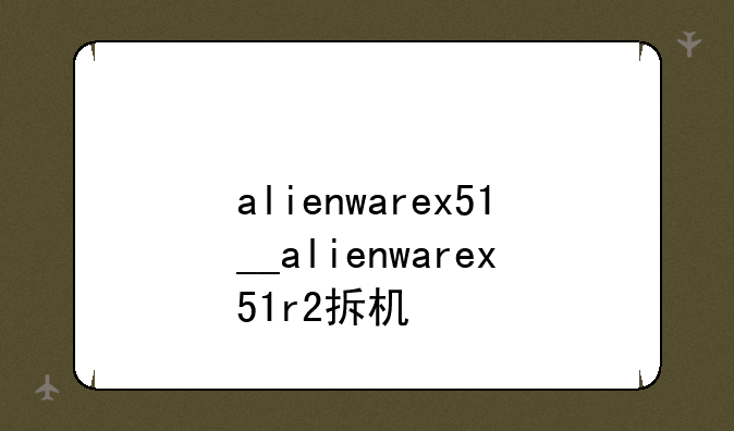 alienwarex51__alienwarex51r2拆机