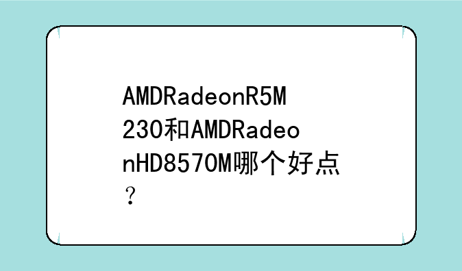 AMDRadeonR5M230和AMDRadeonHD8570M哪个好点？