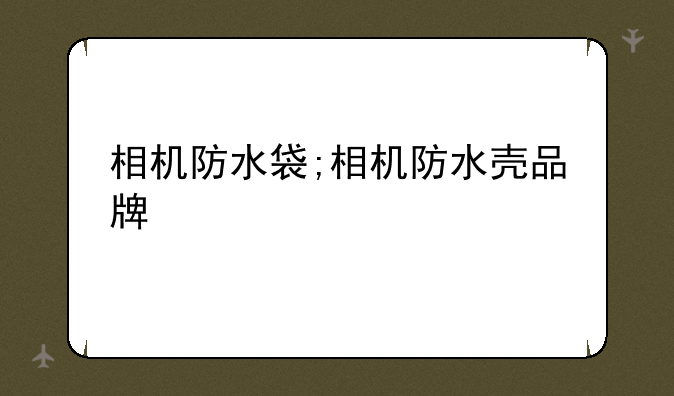 相机防水袋;相机防水壳品牌