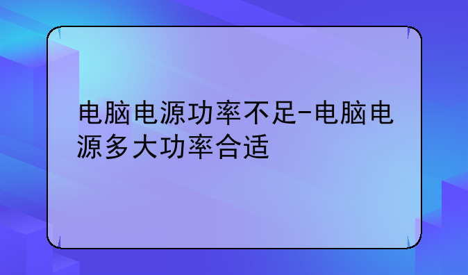 电脑电源功率不足-电脑电源多大功率合适