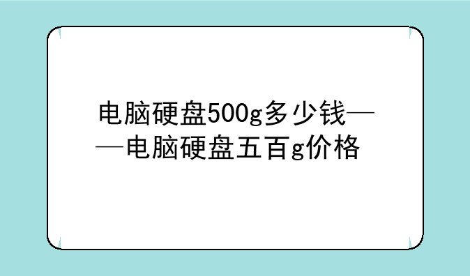 电脑硬盘500g多少钱——电脑硬盘五百g价格