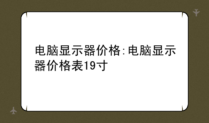 电脑显示器价格:电脑显示器价格表19寸