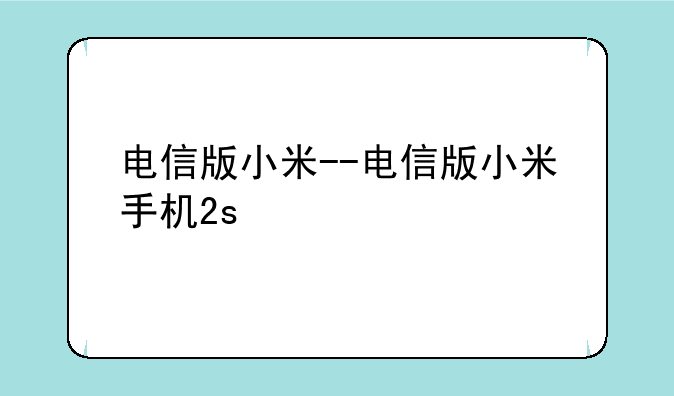 电信版小米--电信版小米手机2s