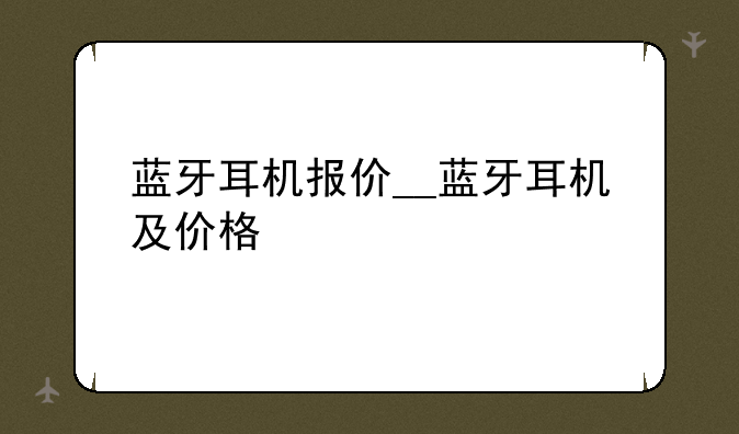 蓝牙耳机报价__蓝牙耳机及价格