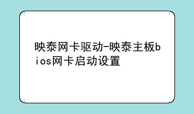 映泰网卡驱动-映泰主板bios网卡启动设置