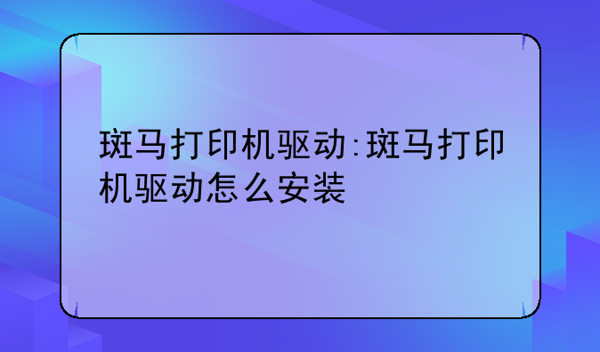 斑马打印机驱动:斑马打印机驱动怎么安装