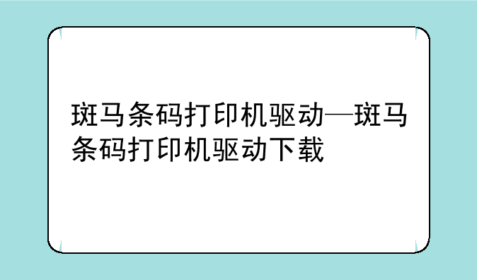 斑马条码打印机驱动—斑马条码打印机驱动下载