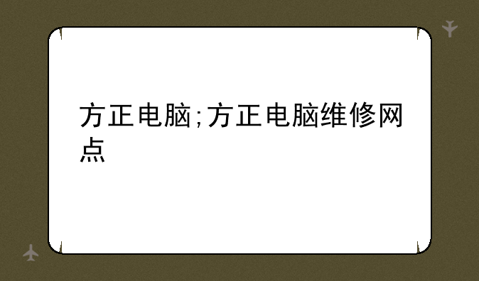 方正电脑;方正电脑维修网点