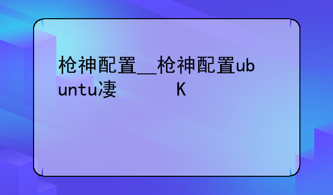 枪神配置__枪神配置ubuntu双系统