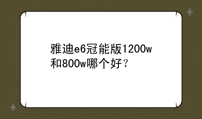 雅迪e6冠能版1200w和800w哪个好？