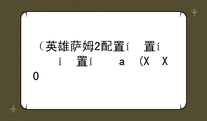 （英雄萨姆2配置）英雄萨姆hd配置