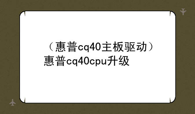 （惠普cq40主板驱动）惠普cq40cpu升级