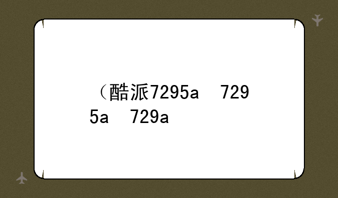（酷派7295a）酷派7296
