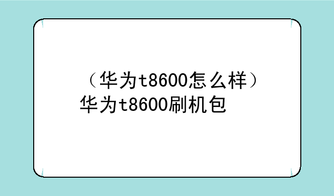 （华为t8600怎么样）华为t8600刷机包