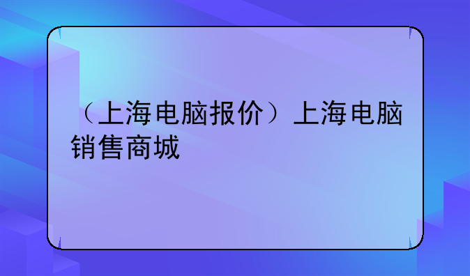 （上海电脑报价）上海电脑销售商城