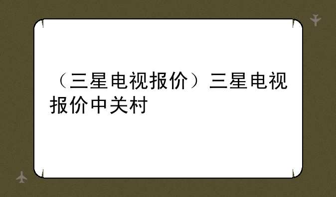 （三星电视报价）三星电视报价中关村