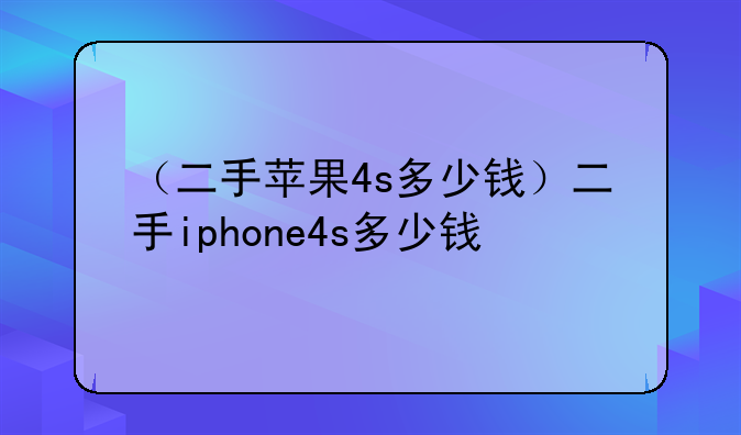 （二手苹果4s多少钱）二手iphone4s多少钱
