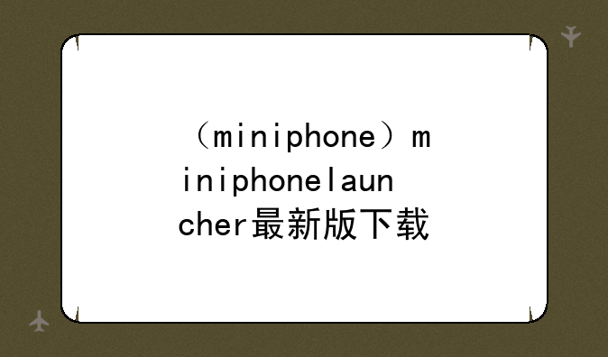 （miniphone）miniphonelauncher最新版下载