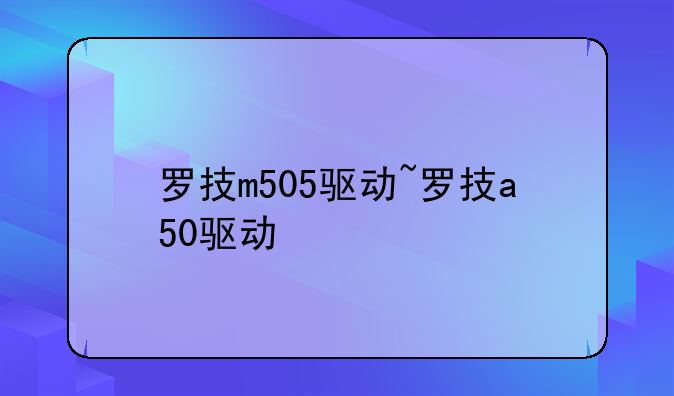 罗技m505驱动~罗技a50驱动
