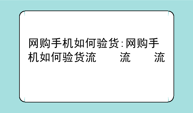 网购手机如何验货:网购手机如何验货流程
