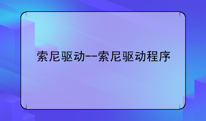 索尼驱动--索尼驱动程序