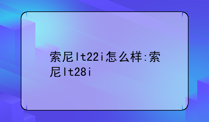 索尼lt22i怎么样:索尼lt28i