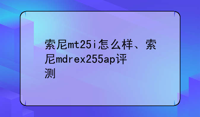 索尼mt25i怎么样、索尼mdrex255ap评测