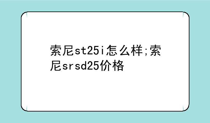 索尼st25i怎么样;索尼srsd25价格