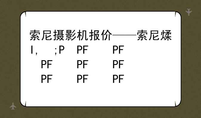 索尼摄影机报价——索尼照相机报价