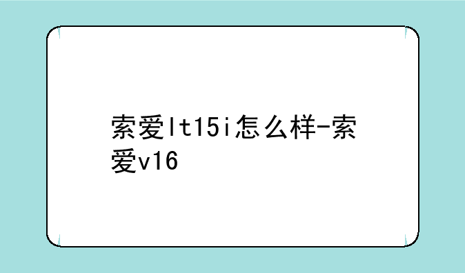 索爱lt15i怎么样-索爱v16