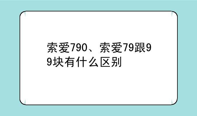 索爱790、索爱79跟99块有什么区别