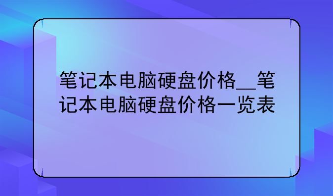 笔记本电脑硬盘价格__笔记本电脑硬盘价格一览表