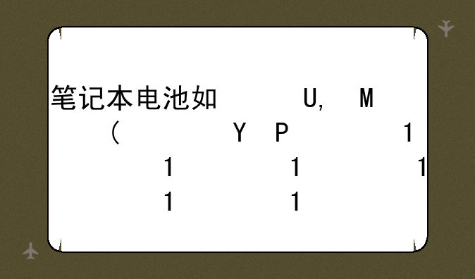 笔记本电池如何保养;笔记本电脑电池保养常识