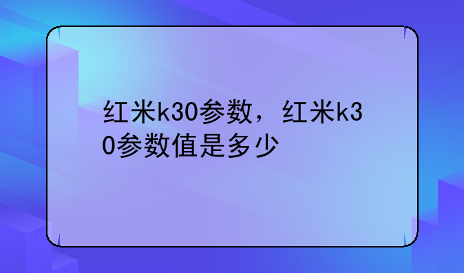 红米k30参数，红米k30参数值是多少