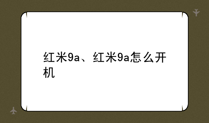 红米9a、红米9a怎么开机