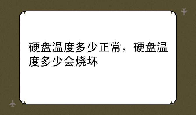 硬盘温度多少正常，硬盘温度多少会烧坏
