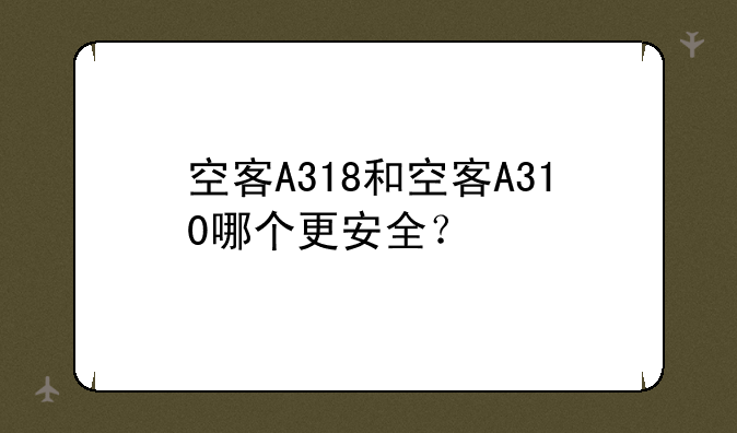 空客A318和空客A310哪个更安全？