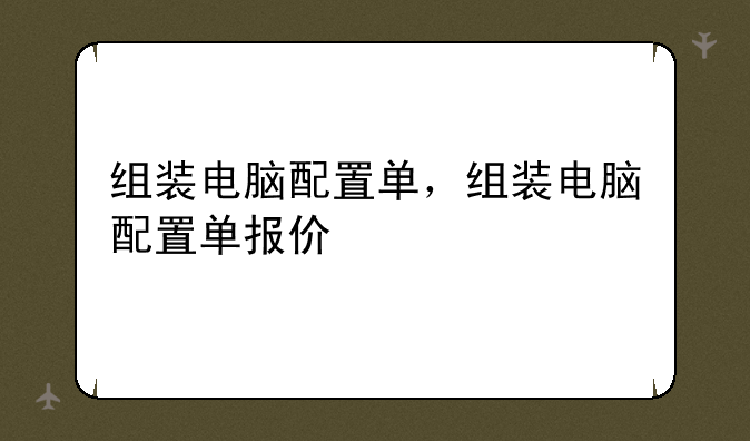 组装电脑配置单，组装电脑配置单报价