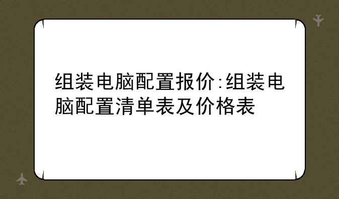 组装电脑配置报价:组装电脑配置清单表及价格表
