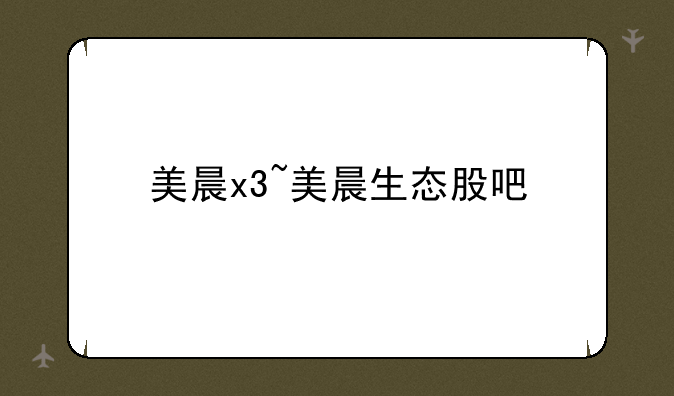 美晨x3~美晨生态股吧