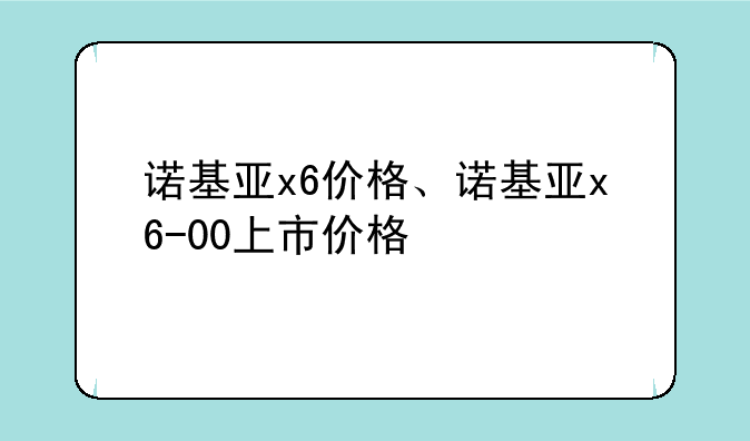 诺基亚x6价格、诺基亚x6-00上市价格