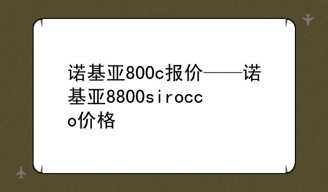 诺基亚800c报价——诺基亚8800sirocco价格