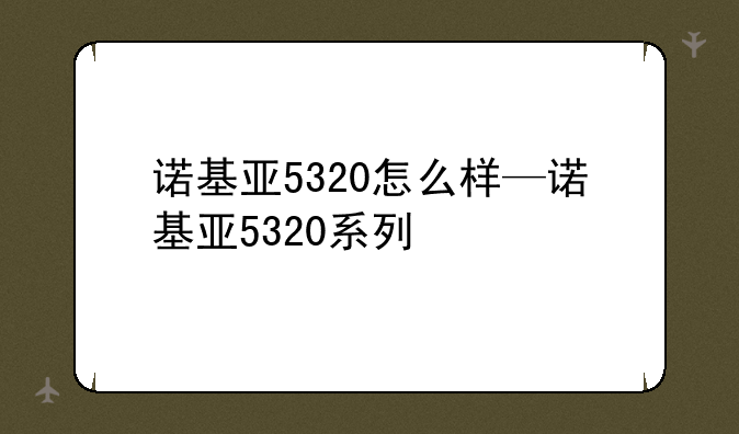 诺基亚5320怎么样—诺基亚5320系列