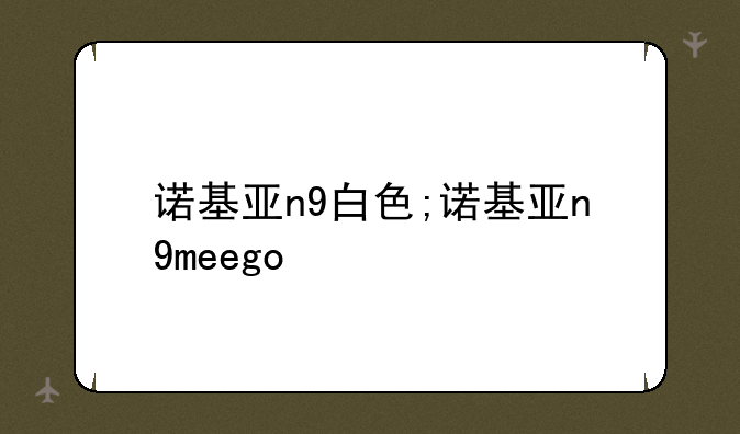 诺基亚n9白色;诺基亚n9meego