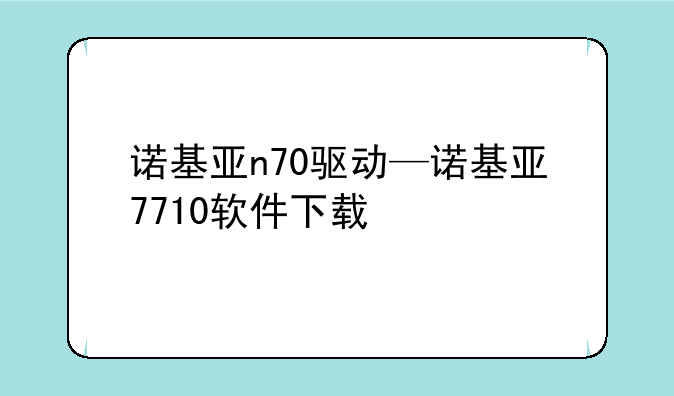 诺基亚n70驱动—诺基亚7710软件下载