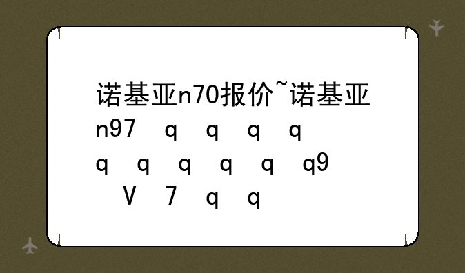 诺基亚n70报价~诺基亚n97最新报价