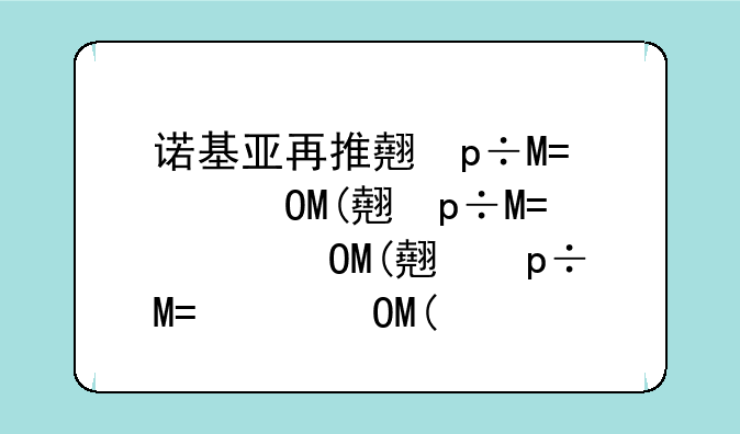 诺基亚再推翻盖手机~诺基亚上翻盖手机