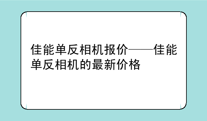 佳能单反相机报价——佳能单反相机的最新价格