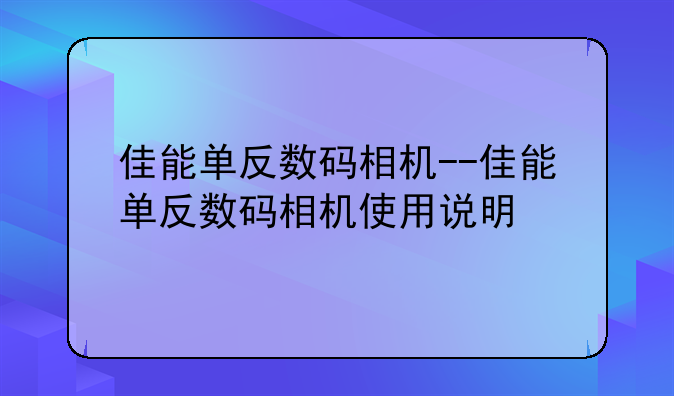 佳能单反数码相机--佳能单反数码相机使用说明
